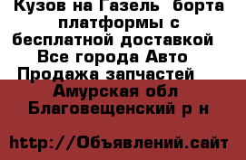 Кузов на Газель, борта,платформы с бесплатной доставкой - Все города Авто » Продажа запчастей   . Амурская обл.,Благовещенский р-н